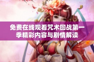 免费在线观看咒术回战第一季精彩内容与剧情解读