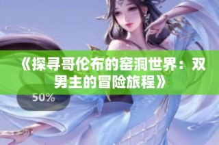 《探寻哥伦布的窑洞世界：双男主的冒险旅程》