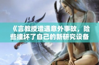 《言教授遭遇意外事故，险些撞坏了自己的新研究设备》