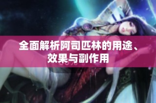 全面解析阿司匹林的用途、效果与副作用