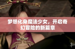 梦想化身魔法少女，开启奇幻冒险的新篇章