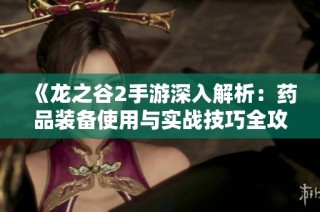 《龙之谷2手游深入解析：药品装备使用与实战技巧全攻略》