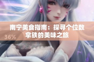 南宁美食指南：探寻个位数拿铁的美味之旅
