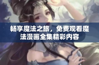 畅享魔法之旅，免费观看魔法漫画全集精彩内容