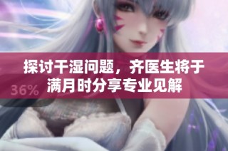 探讨干湿问题，齐医生将于满月时分享专业见解