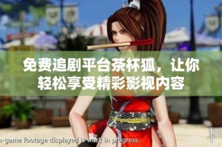 免费追剧平台茶杯狐，让你轻松享受精彩影视内容