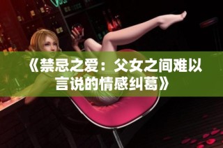 《禁忌之爱：父女之间难以言说的情感纠葛》