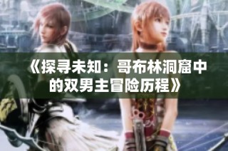 《探寻未知：哥布林洞窟中的双男主冒险历程》