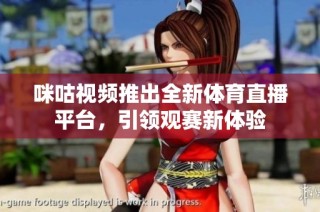 咪咕视频推出全新体育直播平台，引领观赛新体验