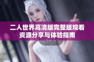 二人世界高清版完整版观看资源分享与体验指南