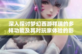 深入探讨梦幻西游祥瑞的多样功能及其对玩家体验的影响