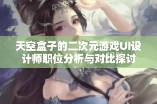 天空盒子的二次元游戏UI设计师职位分析与对比探讨
