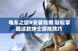 电车之狼R安装指南 轻松掌握这款绅士游戏技巧