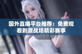 国外直播平台推荐：免费观看刺激战场精彩赛事