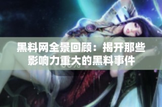 黑料网全景回顾：揭开那些影响力重大的黑料事件