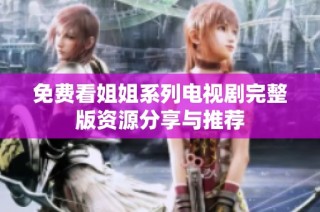 免费看姐姐系列电视剧完整版资源分享与推荐