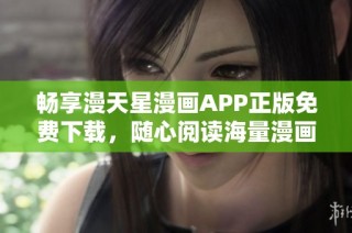 畅享漫天星漫画APP正版免费下载，随心阅读海量漫画资源