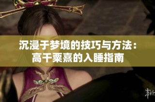沉浸于梦境的技巧与方法：高干粟熹的入睡指南