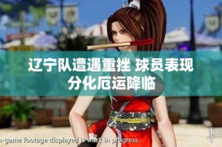 辽宁队遭遇重挫 球员表现分化厄运降临