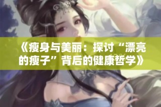 《瘦身与美丽：探讨“漂亮的瘦子”背后的健康哲学》