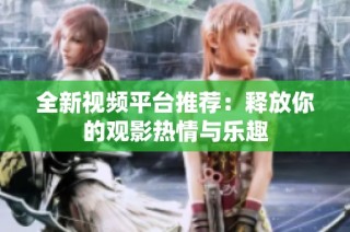 全新视频平台推荐：释放你的观影热情与乐趣