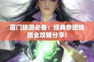厦门旅游必备：经典参团线路全攻略分享！