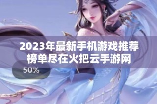 2023年最新手机游戏推荐榜单尽在火把云手游网