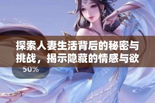 探索人妻生活背后的秘密与挑战，揭示隐藏的情感与欲望
