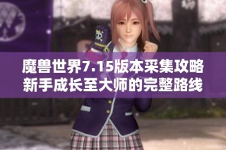 魔兽世界7.15版本采集攻略新手成长至大师的完整路线解析