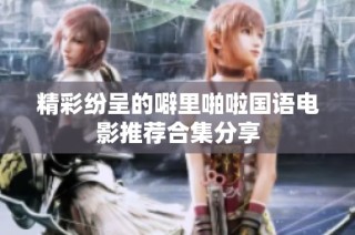 精彩纷呈的噼里啪啦国语电影推荐合集分享
