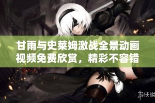 甘雨与史莱姆激战全景动画视频免费欣赏，精彩不容错过