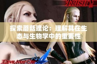 探索蘑菇理论：理解其在生态与生物学中的重要性