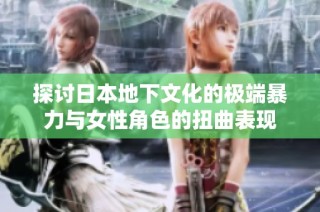 探讨日本地下文化的极端暴力与女性角色的扭曲表现