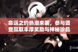 命运之约热潮来袭，参与调查赢取丰厚奖励与神秘珍品