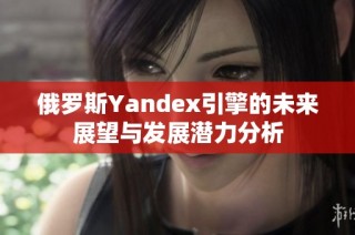 俄罗斯Yandex引擎的未来展望与发展潜力分析