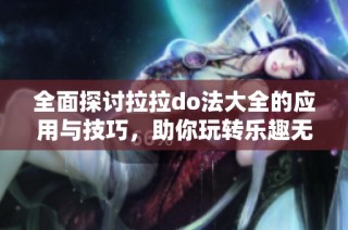 全面探讨拉拉do法大全的应用与技巧，助你玩转乐趣无限