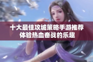 十大最佳攻城策略手游推荐 体验热血奋战的乐趣