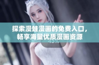探索漫蛙漫画的免费入口，畅享海量优质漫画资源