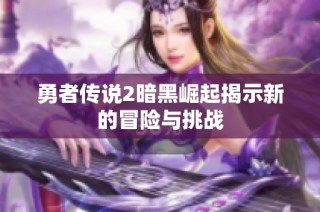 勇者传说2暗黑崛起揭示新的冒险与挑战