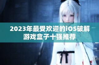 2023年最受欢迎的iOS破解游戏盒子十强推荐