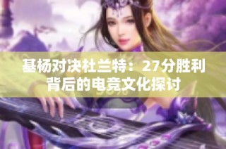 基杨对决杜兰特：27分胜利背后的电竞文化探讨