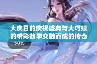 大庆日的庆祝盛典与大巧娘的精彩故事交融而成的传奇