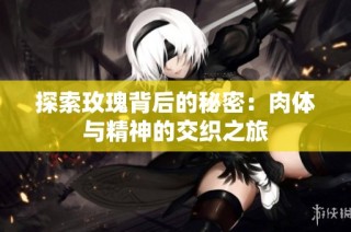 探索玫瑰背后的秘密：肉体与精神的交织之旅