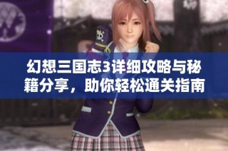 幻想三国志3详细攻略与秘籍分享，助你轻松通关指南