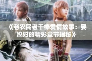 《老农民老干棒爱情故事：娶媳妇的精彩章节揭秘》