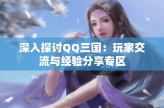 深入探讨QQ三国：玩家交流与经验分享专区