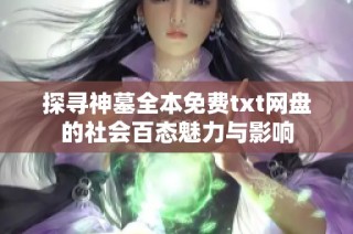 探寻神墓全本免费txt网盘的社会百态魅力与影响