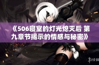 《506寝室的灯光熄灭后 第九章节揭示的情感与秘密》