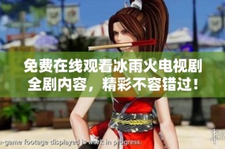 免费在线观看冰雨火电视剧全剧内容，精彩不容错过！