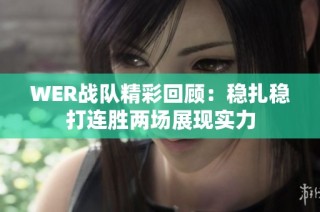 WER战队精彩回顾：稳扎稳打连胜两场展现实力